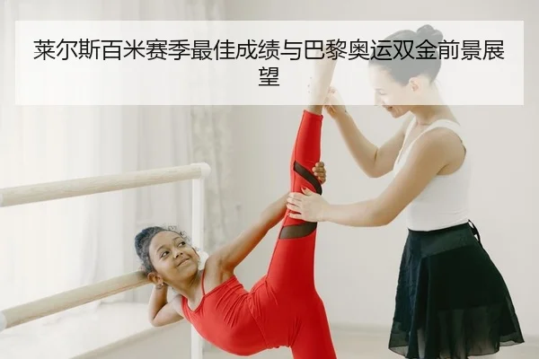 莱尔斯百米赛季最佳成绩与巴黎奥运双金前景展望